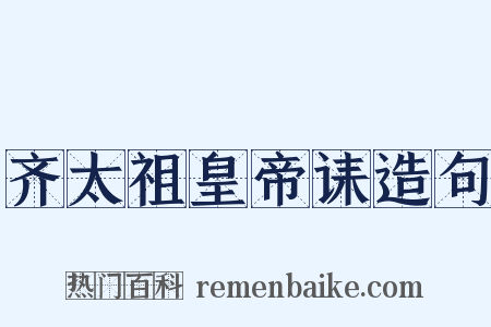 齐太祖皇帝诔造句是什么意思的图片